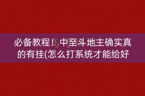 必备教程！中至斗地主确实真的有挂(怎么打系统才能给好牌)