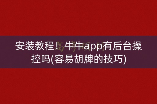安装教程！牛牛app有后台操控吗(容易胡牌的技巧)