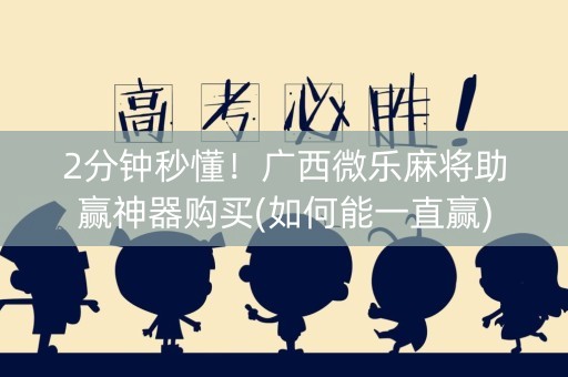 2分钟秒懂！广西微乐麻将助赢神器购买(如何能一直赢)