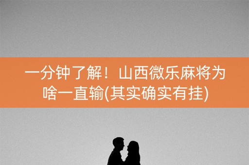 一分钟了解！山西微乐麻将为啥一直输(其实确实有挂)