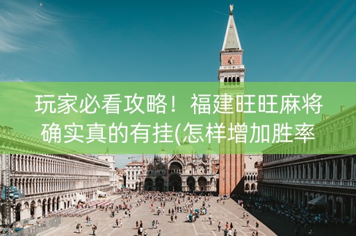 玩家必看攻略！福建旺旺麻将确实真的有挂(怎样增加胜率)