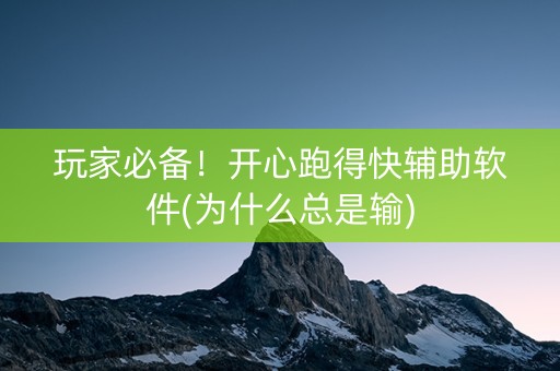 玩家必备！开心跑得快辅助软件(为什么总是输)