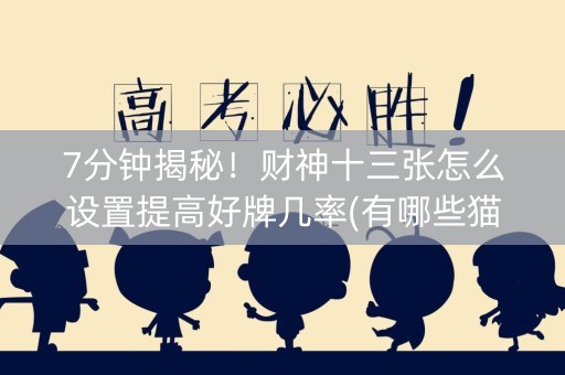 7分钟揭秘！财神十三张怎么设置提高好牌几率(有哪些猫腻)