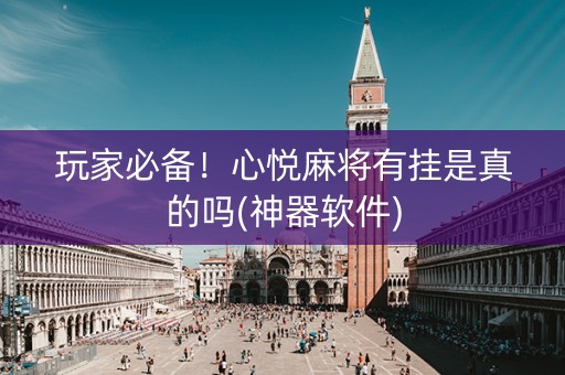 玩家必备！心悦麻将有挂是真的吗(神器软件)