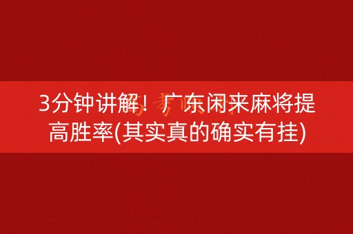 3分钟讲解！广东闲来麻将提高胜率(其实真的确实有挂)