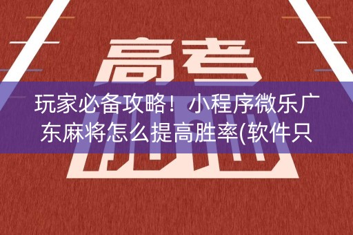 玩家必备攻略！小程序微乐广东麻将怎么提高胜率(软件只赢不输)