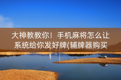 大神教教你！手机麻将怎么让系统给你发好牌(辅牌器购买)