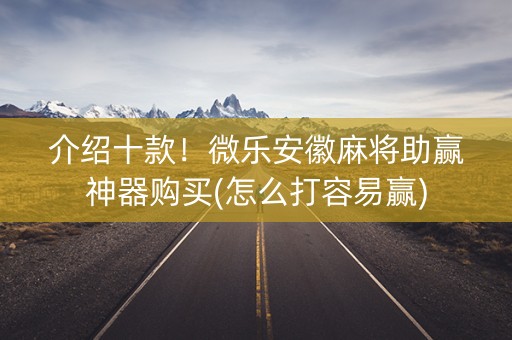 介绍十款！微乐安徽麻将助赢神器购买(怎么打容易赢)