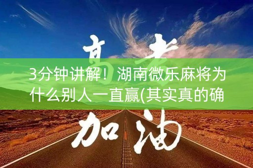 3分钟讲解！湖南微乐麻将为什么别人一直赢(其实真的确实有挂)