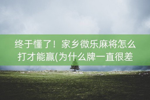 终于懂了！家乡微乐麻将怎么打才能赢(为什么牌一直很差)