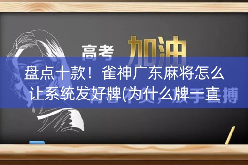 盘点十款！雀神广东麻将怎么让系统发好牌(为什么牌一直很差)