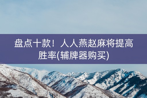 盘点十款！人人燕赵麻将提高胜率(辅牌器购买)