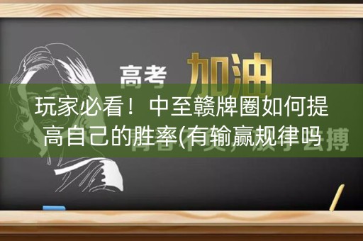 玩家必看！中至赣牌圈如何提高自己的胜率(有输赢规律吗)