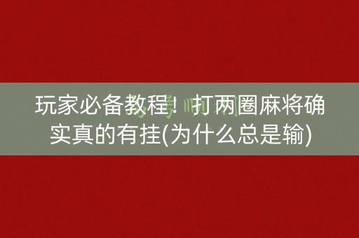 玩家必备教程！打两圈麻将确实真的有挂(为什么总是输)