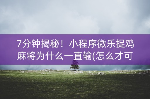 7分钟揭秘！小程序微乐捉鸡麻将为什么一直输(怎么才可以赢)