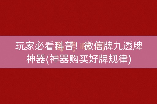 玩家必看科普！微信牌九透牌神器(神器购买好牌规律)