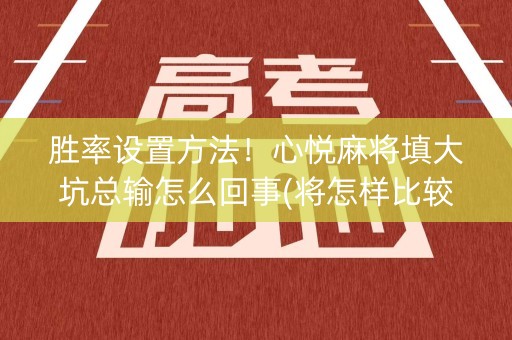 胜率设置方法！心悦麻将填大坑总输怎么回事(将怎样比较容易赢)