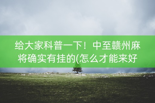 给大家科普一下！中至赣州麻将确实有挂的(怎么才能来好牌)