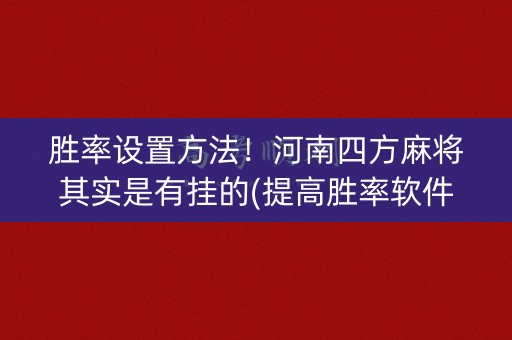胜率设置方法！河南四方麻将其实是有挂的(提高胜率软件)