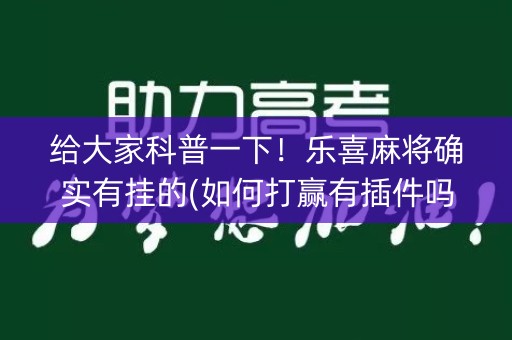 给大家科普一下！乐喜麻将确实有挂的(如何打赢有插件吗)