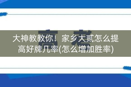 大神教教你！家乡大贰怎么提高好牌几率(怎么增加胜率)
