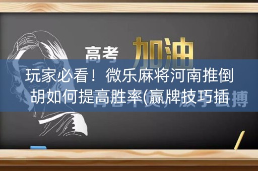 玩家必看！微乐麻将河南推倒胡如何提高胜率(赢牌技巧插件安装)