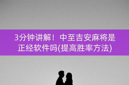 3分钟讲解！中至吉安麻将是正经软件吗(提高胜率方法)