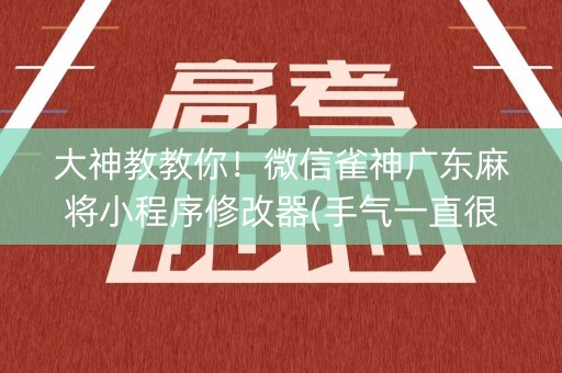 大神教教你！微信雀神广东麻将小程序修改器(手气一直很差)