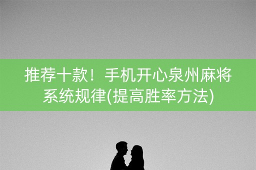 推荐十款！手机开心泉州麻将系统规律(提高胜率方法)