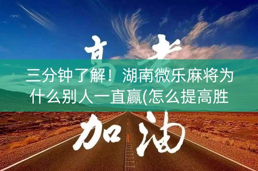三分钟了解！湖南微乐麻将为什么别人一直赢(怎么提高胜率)