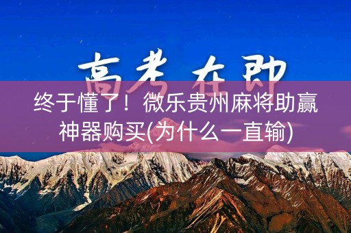 终于懂了！微乐贵州麻将助赢神器购买(为什么一直输)