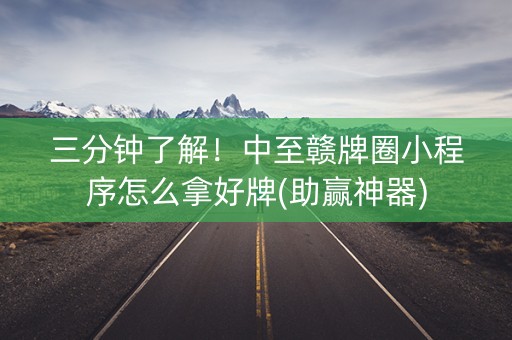 三分钟了解！中至赣牌圈小程序怎么拿好牌(助赢神器)