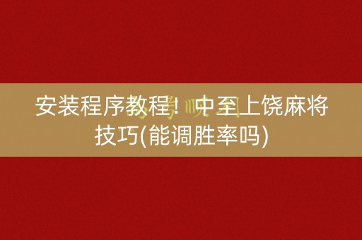 安装程序教程！中至上饶麻将技巧(能调胜率吗)