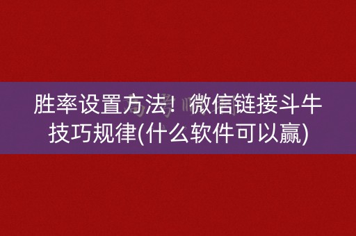 胜率设置方法！微信链接斗牛技巧规律(什么软件可以赢)