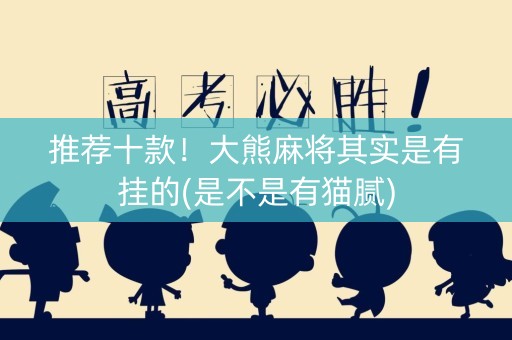 推荐十款！大熊麻将其实是有挂的(是不是有猫腻)