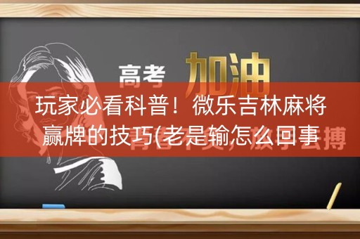 玩家必看科普！微乐吉林麻将赢牌的技巧(老是输怎么回事)