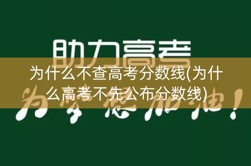 为什么不查高考分数线(为什么高考不先公布分数线)