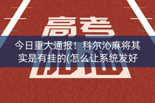 今日重大通报！科尔沁麻将其实是有挂的(怎么让系统发好牌)