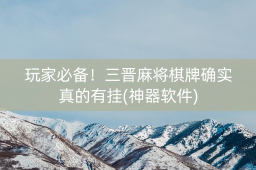 玩家必备！三晋麻将棋牌确实真的有挂(神器软件)