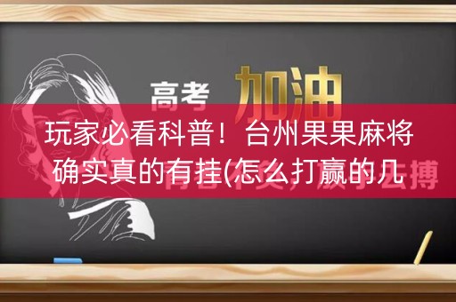 玩家必看科普！台州果果麻将确实真的有挂(怎么打赢的几率大)