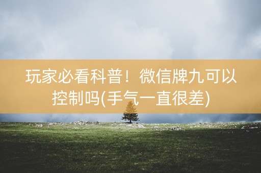 玩家必看科普！微信牌九可以控制吗(手气一直很差)