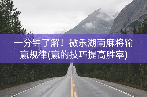 一分钟了解！微乐湖南麻将输赢规律(赢的技巧提高胜率)