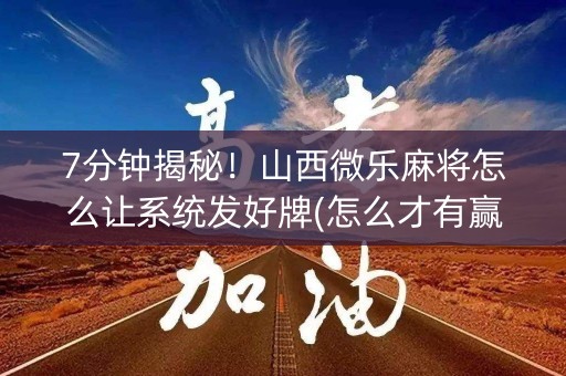 7分钟揭秘！山西微乐麻将怎么让系统发好牌(怎么才有赢的几率)