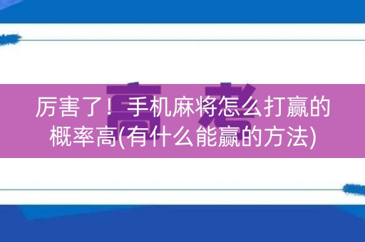 厉害了！手机麻将怎么打赢的概率高(有什么能赢的方法)