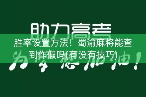 胜率设置方法！蜀渝麻将能查到作假吗(有没有技巧)
