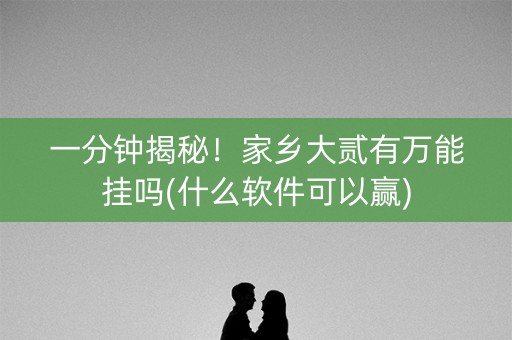 一分钟揭秘！家乡大贰有万能挂吗(什么软件可以赢)
