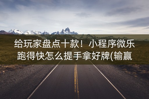 给玩家盘点十款！小程序微乐跑得快怎么提手拿好牌(输赢跟系统有关系吗)