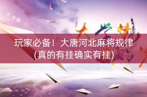 玩家必备！大唐河北麻将规律(真的有挂确实有挂)