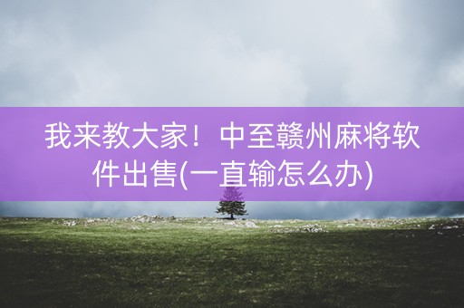 我来教大家！中至赣州麻将软件出售(一直输怎么办)