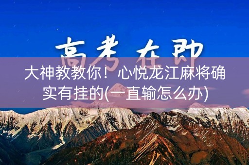 大神教教你！心悦龙江麻将确实有挂的(一直输怎么办)